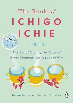 The Book of Ichigo Ichie: The Art of Making the Most of Every Moment, the Japanese Way